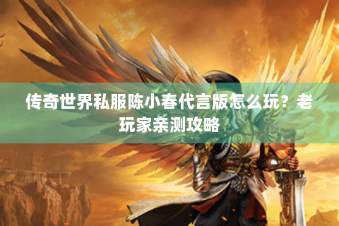 传奇世界私服陈小春代言版怎么玩？老玩家亲测攻略