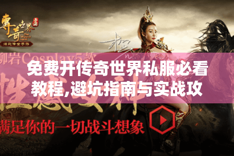 免费开传奇世界私服必看教程,避坑指南与实战攻略