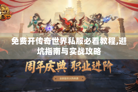免费开传奇世界私服必看教程,避坑指南与实战攻略