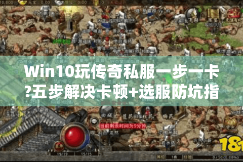 Win10玩传奇私服一步一卡?五步解决卡顿+选服防坑指南