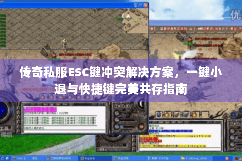 传奇私服ESC键冲突解决方案，一键小退与快捷键完美共存指南