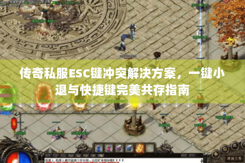 传奇私服ESC键冲突解决方案，一键小退与快捷键完美共存指南