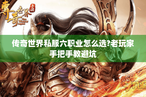 传奇世界私服六职业怎么选?老玩家手把手教避坑