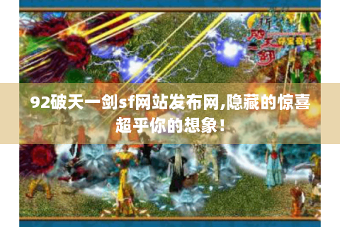 92破天一剑sf网站发布网,隐藏的惊喜超乎你的想象！