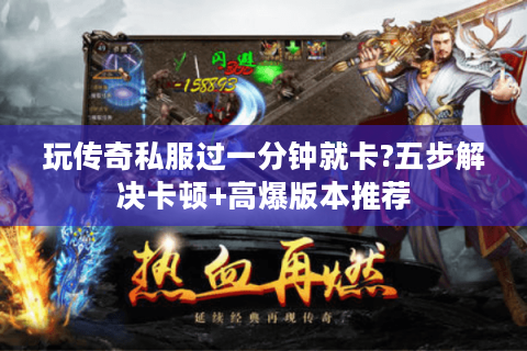 玩传奇私服过一分钟就卡?五步解决卡顿+高爆版本推荐