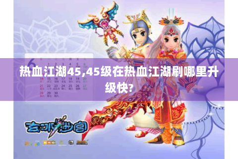 热血江湖45,45级在热血江湖刷哪里升级快?