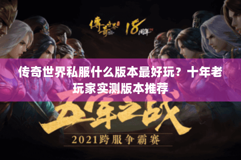 传奇世界私服什么版本最好玩？十年老玩家实测版本推荐