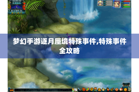 梦幻手游逐月蜃境特殊事件,特殊事件全攻略