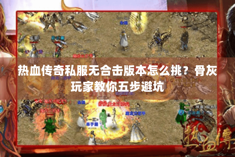 热血传奇私服无合击版本怎么挑？骨灰玩家教你五步避坑