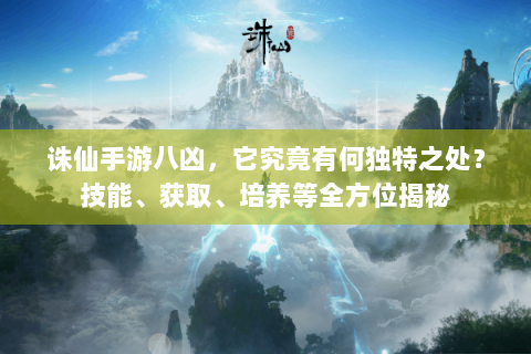 诛仙手游八凶，它究竟有何独特之处？技能、获取、培养等全方位揭秘