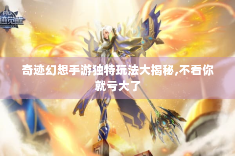 奇迹幻想手游独特玩法大揭秘,不看你就亏大了