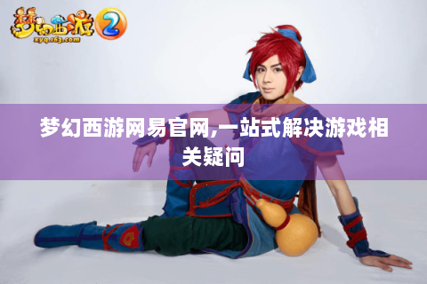梦幻西游网易官网,一站式解决游戏相关疑问