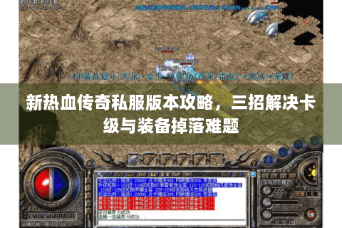 新热血传奇私服版本攻略，三招解决卡级与装备掉落难题