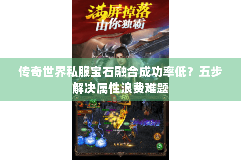传奇世界私服宝石融合成功率低？五步解决属性浪费难题
