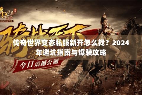 传奇世界变态私服新开怎么找？2024年避坑指南与爆装攻略