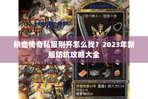 热血传奇私服刚开怎么找？2023年新服防坑攻略大全