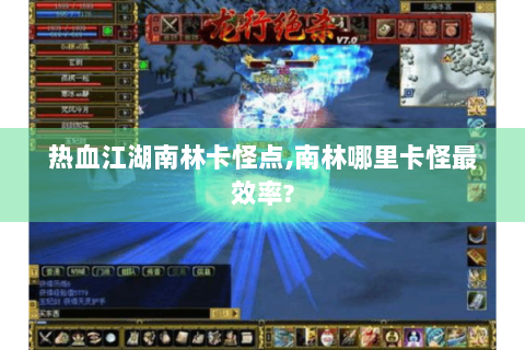 热血江湖南林卡怪点,南林哪里卡怪最效率?
