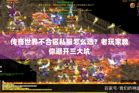 传奇世界不合区私服怎么选？老玩家教你避开三大坑