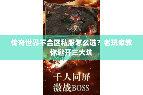 传奇世界不合区私服怎么选？老玩家教你避开三大坑