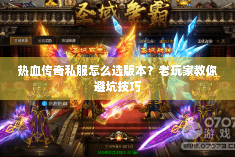 热血传奇私服怎么选版本？老玩家教你避坑技巧