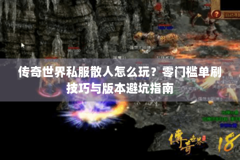 传奇世界私服散人怎么玩？零门槛单刷技巧与版本避坑指南