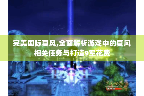 完美国际夏风,全面解析游戏中的夏风相关任务与打造9军花费