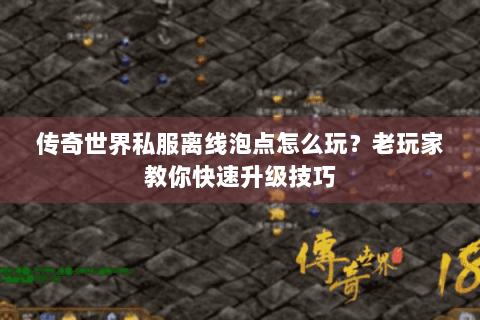 传奇世界私服离线泡点怎么玩？老玩家教你快速升级技巧