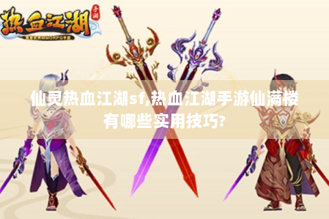 仙灵热血江湖sf,热血江湖手游仙满楼有哪些实用技巧?