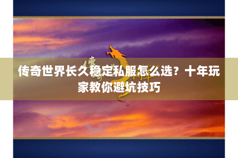 传奇世界长久稳定私服怎么选？十年玩家教你避坑技巧