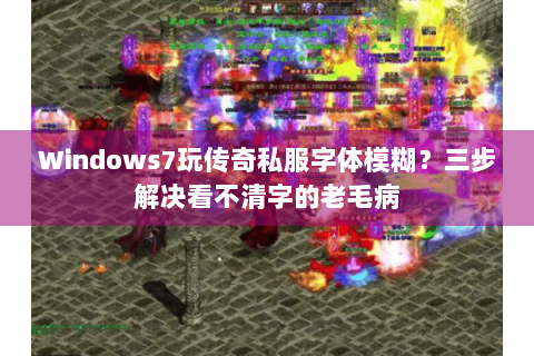Windows7玩传奇私服字体模糊？三步解决看不清字的老毛病