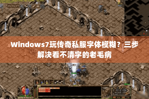 Windows7玩传奇私服字体模糊？三步解决看不清字的老毛病