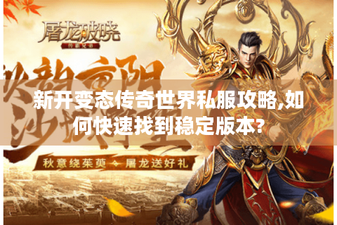 新开变态传奇世界私服攻略,如何快速找到稳定版本?