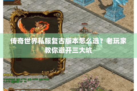 传奇世界私服复古版本怎么选？老玩家教你避开三大坑