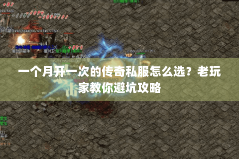 一个月开一次的传奇私服怎么选？老玩家教你避坑攻略