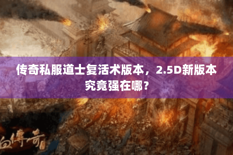 传奇私服道士复活术版本，2.5D新版本究竟强在哪？