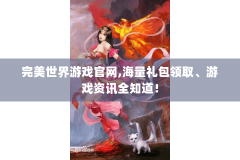 完美世界游戏官网,海量礼包领取、游戏资讯全知道！
