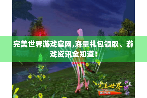 完美世界游戏官网,海量礼包领取、游戏资讯全知道！