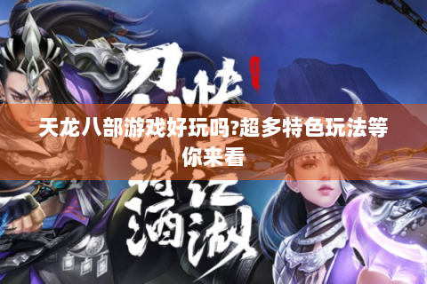 天龙八部游戏好玩吗?超多特色玩法等你来看
