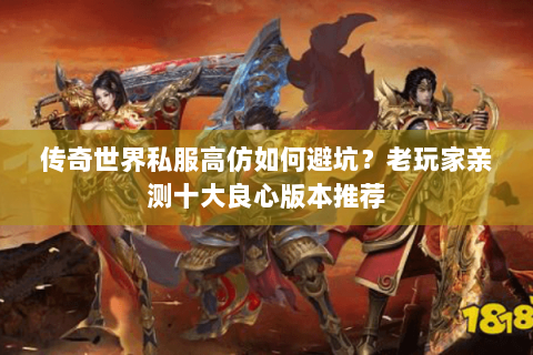 传奇世界私服高仿如何避坑？老玩家亲测十大良心版本推荐