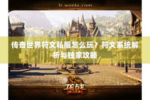 传奇世界符文私服怎么玩？符文系统解析与独家攻略