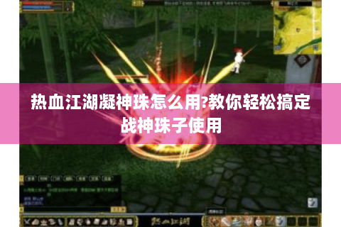 热血江湖凝神珠怎么用?教你轻松搞定战神珠子使用