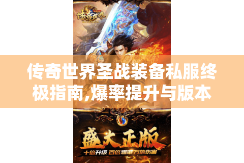 传奇世界圣战装备私服终极指南,爆率提升与版本选择全攻略