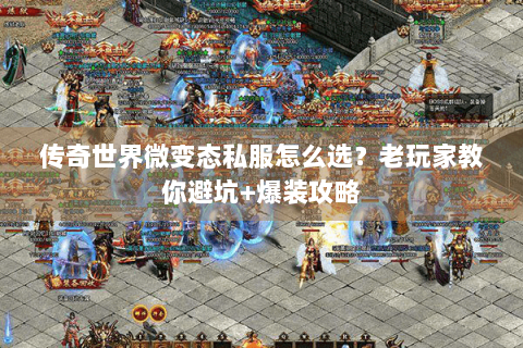 传奇世界微变态私服怎么选？老玩家教你避坑+爆装攻略