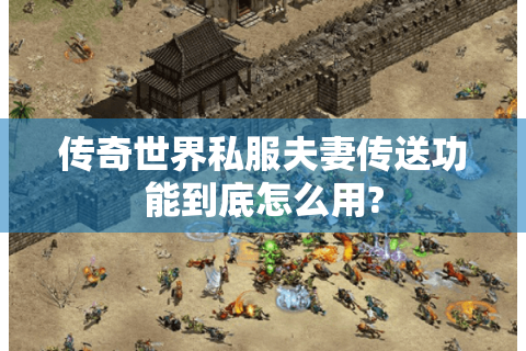 传奇世界私服夫妻传送功能到底怎么用?