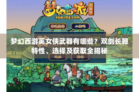 梦幻西游英女侠武器有哪些？双剑长鞭特性、选择及获取全揭秘
