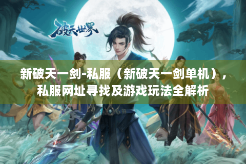 新破天一剑-私服（新破天一剑单机）,私服网址寻找及游戏玩法全解析