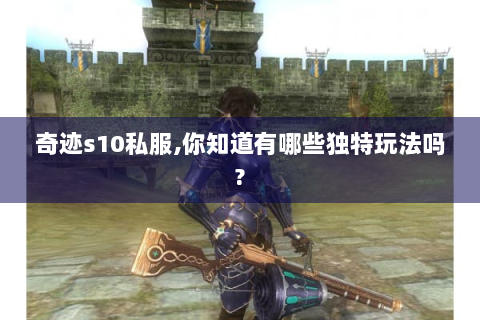 奇迹s10私服,你知道有哪些独特玩法吗?
