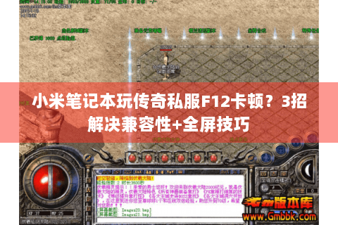 小米笔记本玩传奇私服F12卡顿？3招解决兼容性+全屏技巧