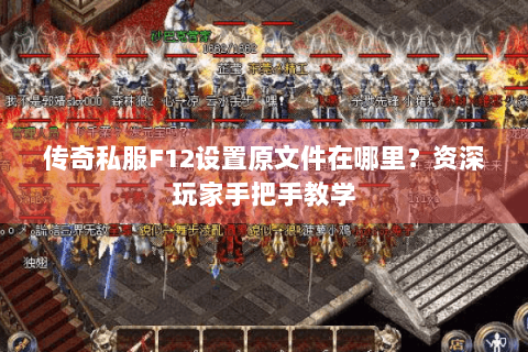 传奇私服F12设置原文件在哪里？资深玩家手把手教学