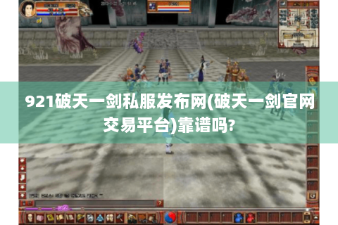921破天一剑私服发布网(破天一剑官网交易平台)靠谱吗?